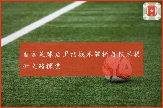自由足球后卫的战术解析与技术提升之路探索